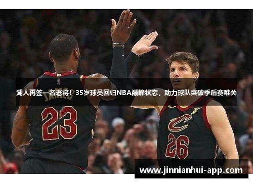 湖人再签一名老将！35岁球员回归NBA巅峰状态，助力球队突破季后赛难关